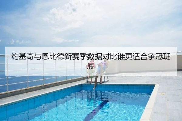 约基奇与恩比德新赛季数据对比谁更适合争冠班底