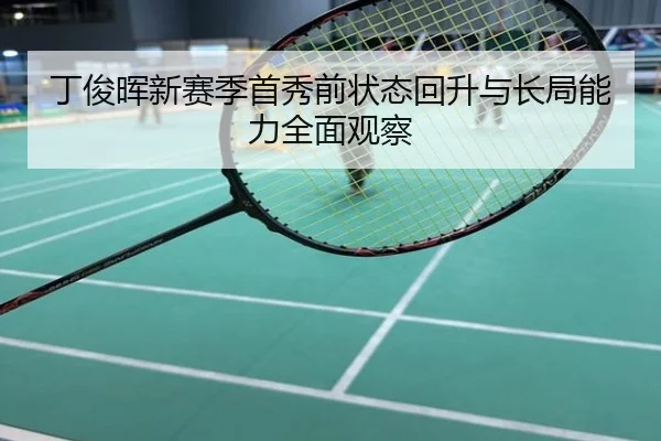 丁俊晖新赛季首秀前状态回升与长局能力全面观察